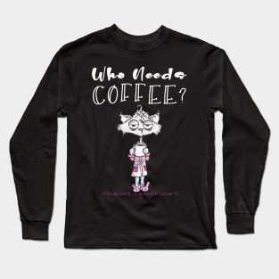 Who Needs Coffee? That's A Stupid Question! Long Sleeve T-Shirt